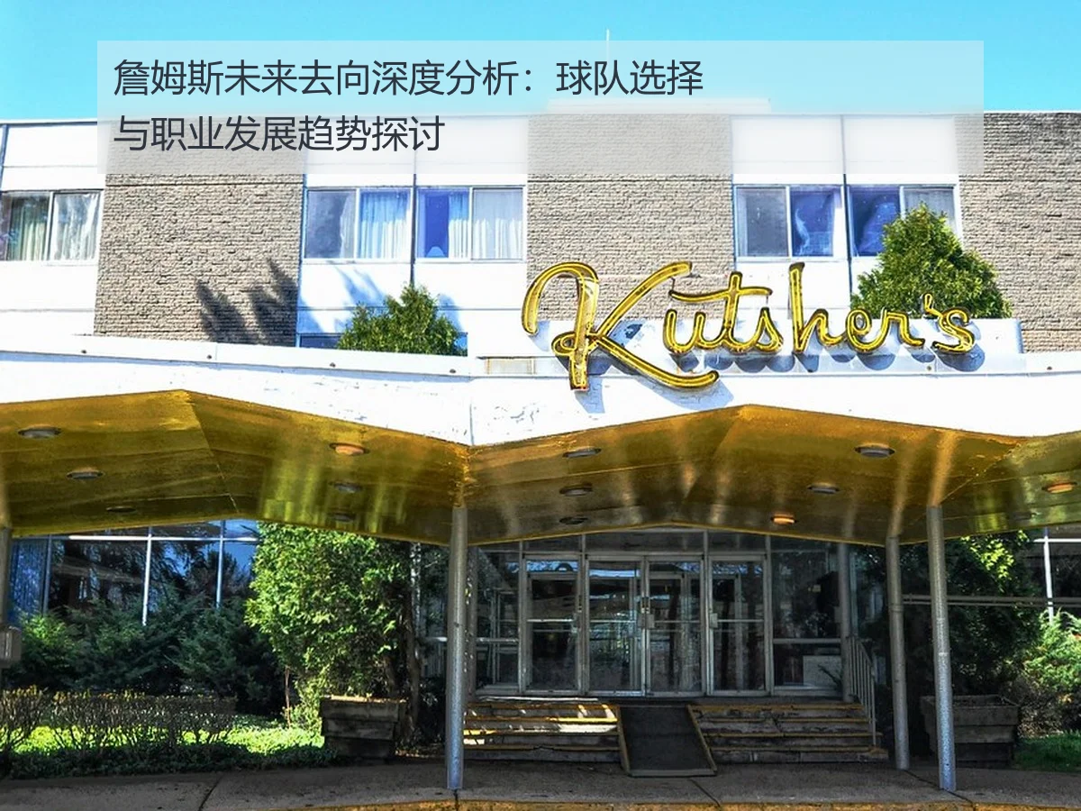 詹姆斯未来去向深度分析:球队选择与职业发展趋势探讨